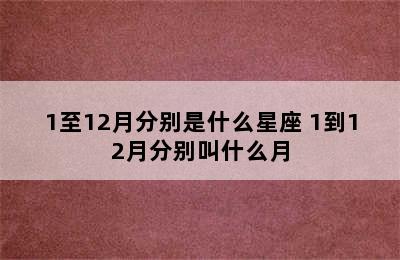 1至12月分别是什么星座 1到12月分别叫什么月